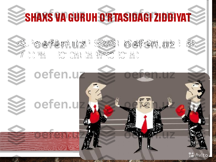 SHAXS VA GURUH O'RTASIDAGI ZIDDIYAT
•
GURUHNING UMIDLARI SHAXSNING KUTGANLARI BILAN 
ZIDDIYATLI BO'LGANDA PAYDO BO'LADI.  