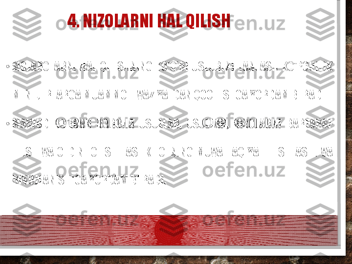 4. NIZOLARNI HAL QILISH
•
MOJAROLARNI  HAL  QILISHNING  TO'G'RI  USLUBINI  TANLASH  KO'PCHILIK 
MENEJERLARGA MUAMMOLI VAZIYATDAN QOCHISHGA YORDAM BERADI.
•
MAVJUD  BO'LGAN  BARCHA  USULLAR,  USULLAR,  NIZOLARNI  BARTARAF 
ETISH  VA  OLDINI  OLISH  TASHKILOTNING  MUVAFFAQIYATLI  ISHLASHI  VA 
RIVOJLANISHIGA YORDAM BERADI.  