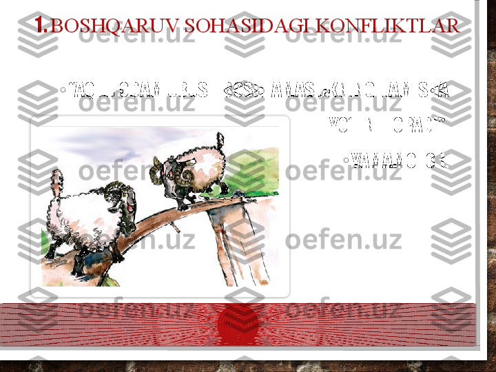 1.  BOSHQARUV SOHASIDAGI KONFLIKTLAR
•
“ AQLLI ODAM URUSH BOSHLAMASLIKNING HAMISHA 
YO‘LINI TOPADI”.
•
YAMAMOTO I.   