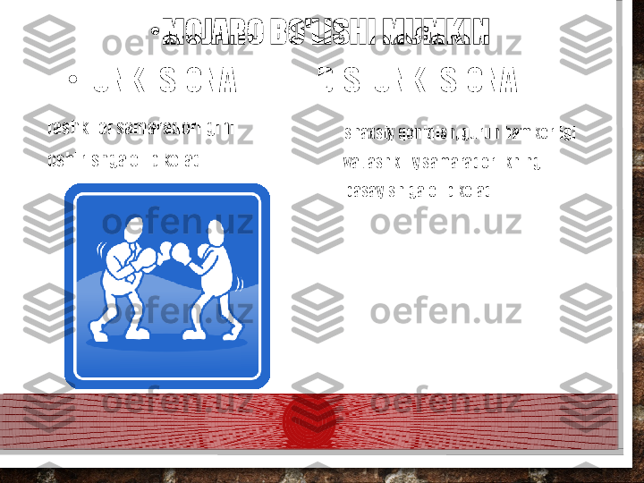 •
MOJARO BO'LISHI MUMKIN
•
F UNKTSIONAL              DISFUNKTSIONAL
tashkilot samaradorligini 
oshirishga olib keladi. shaxsiy qoniqish, guruh hamkorligi 
va tashkiliy samaradorlikning 
pasayishiga olib keladi  