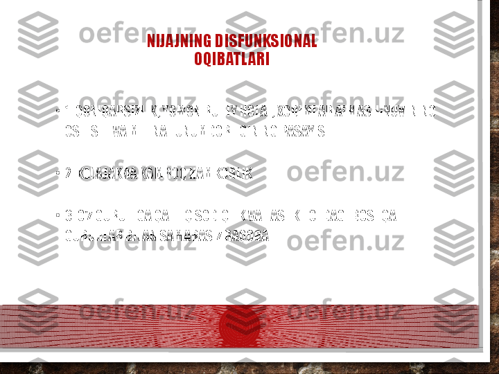 NIJAJNING DISFUNKSIONAL 
OQIBATLARI
•
1. QONIQARSIZLIK, YOMON RUHIY HOLAT, XODIMLAR ALMASHINUVINING 
OSHISHI VA MEHNAT UNUMDORLIGINING PASAYISHI.
•
2. KELAJAKDA KAMROQ HAMKORLIK.
•
3. O'Z GURUHIGA QATTIQ SODIQLIK VA TASHKILOTDAGI BOSHQA 
GURUHLAR BILAN SAMARASIZ RAQOBAT.  