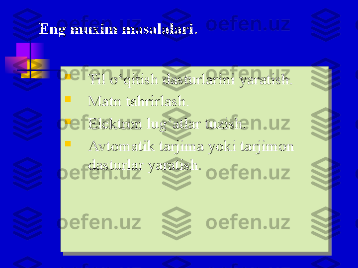 
Til o‘qitish dasturlarini yaratish. 

Matn tahrirlash.

Elektron lug‘atlar tuzish.

Avtomatik tarjima yoki tarjimon 
dasturlar yaratish.Eng muxim masalalari . 