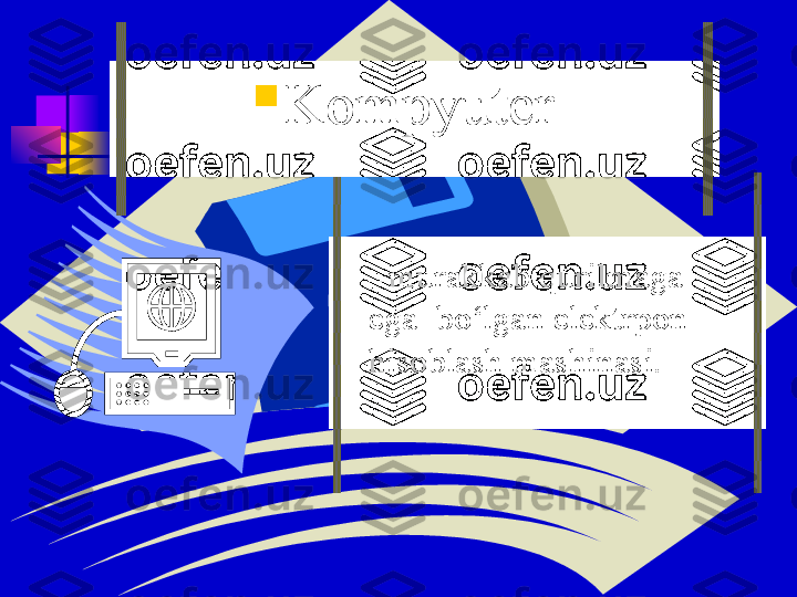 –  murakkab qurilmaga   
ega  bo‘lgan elektrpon 
hisoblash mashinasi.  
Kompyuter 