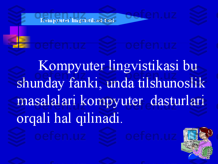 Kompyuter lingvistikasi fani
Kompyuter lingvistikasi bu 
shunday fanki, unda tilshunoslik 
masalalari kompyuter  dasturlari 
orqali hal qilinadi. 