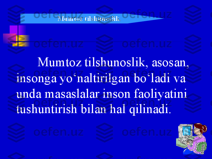 Mumtoz tilshunoslik, asosan, 
insonga yo‘naltirilgan bo‘ladi va 
unda masaslalar inson faoliyatini 
tushuntirish bilan hal qilinadi. Mumtoz tilshunoslik . 