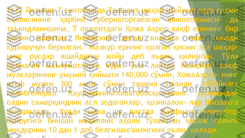 1872  йилнинг  7  сентябрида  Тошкент  ша ар  Шайханто ур  исми ҳ ҳ қ
а олисининг  арбий  губернаторгаёзган  шикоятномаси-  да 	
ҳ ҳ
таъкидланишича,  Т  ошкентдаги  ожа  А рор  ва ф  ерининг  бир 	
Ҳ ҳ қ
исми  капитан  Янчевский  деган  кимсага  ишт  заводи 	
қ ғ
уришучун  берилган.’  Мазкур  ернинг  олган  исми  эса  ша ар- 
қ қ қ ҳ
нинг  руслар  яшайдиган  жойи  деб  эълон  илинган.  Тўла 	
қ
бўлмаган  маълумотларга  кўра,  ўша  лайтда  Назарбой  ва ф 	
қ
мулкларининг умумий  иймати 140,000 сўмни, ХожаА рор- нинг 	
қ ҳ
ва ф  мулки  300  минг  сўмни  ташкил  этганди	
қ .  1870йилга 
келибгенерал  КауфманнингХивагабос инчилик  илишидан 	
қ қ
олдин  самар андлик  асл  зодагонлар,  озикалон-  лар  Жиззахга 	
қ қ
ча ирилади.  Худди  мана  шу  ва тда  Кауфман  император 	
қ қ
буйру ига  биноан  ма аллий  а оли  тўлаётган  хирож  соли и 	
ғ ҳ ҳ ғ
ми дорини 10 дан 1 деб белгиланганлигини эълон  илади.	
қ қ                 