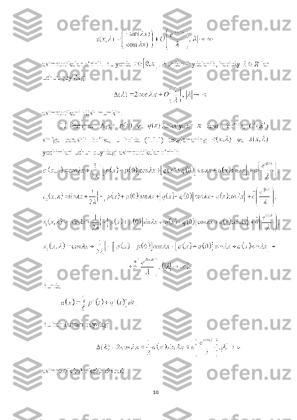    
asimptotikalar o ‘ rinli. Bu yerda  . Bundan foydalanib, haqiqiy   lar
uchun quyidagi 
asimptotikani olish mumkin.
1.1-lemma.     Agar     va   funksiyalar     davrli   bo’lib,  
sinfga   qarashli   bo ‘ lsa,   u   holda   (1.1.1)   tenglamaning     va  
yechimlari uchun quyidagi asimptotikalar o’rinli:
Bunda
.
Bu baholardan quyidagi  
asimptotik baho kelib chiqadi.
10 