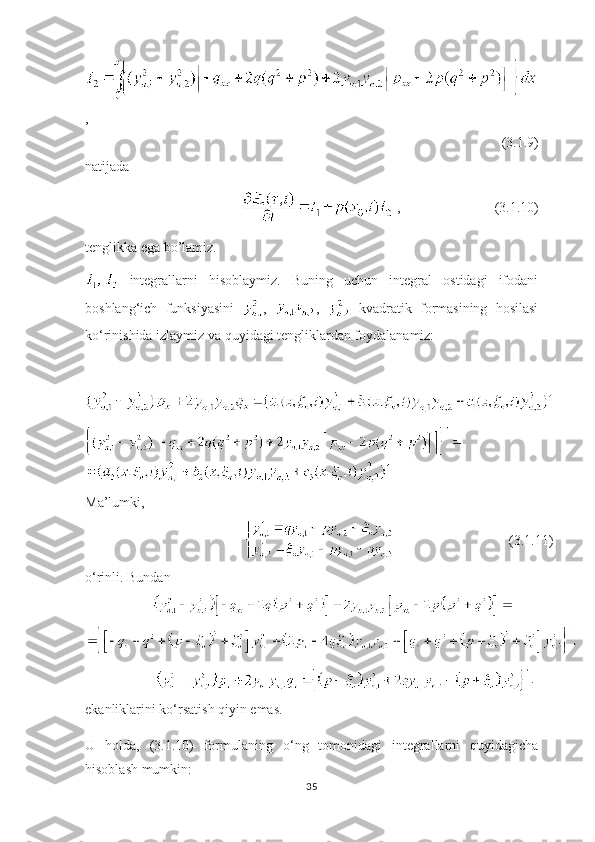 ,       
                                                                                                                    (3.1.9)                        
natijada
                                               ,                           (3.1.10)
tenglikka ega bo’lamiz.
  integrallarni   hisoblaymiz.   Buning   uchun   integral   ostidagi   ifodani
boshlang ‘ ich   funksiyasini   ,   ,     kvadratik   formasining   hosilasi
ko ‘ rinishida izlaymiz va quyidagi tengliklardan foydalanamiz:
Ма ’lumki,
(3.1.11)
o ‘ rinli. Bundan 
. 
ekanliklarini ko ‘ rsatish qiyin emas.
U   holda,   ( 3.1. 10)   formulaning   o ‘ ng   tomonidagi   integrallarni   quyidagicha
hisoblash mumkin:
35 