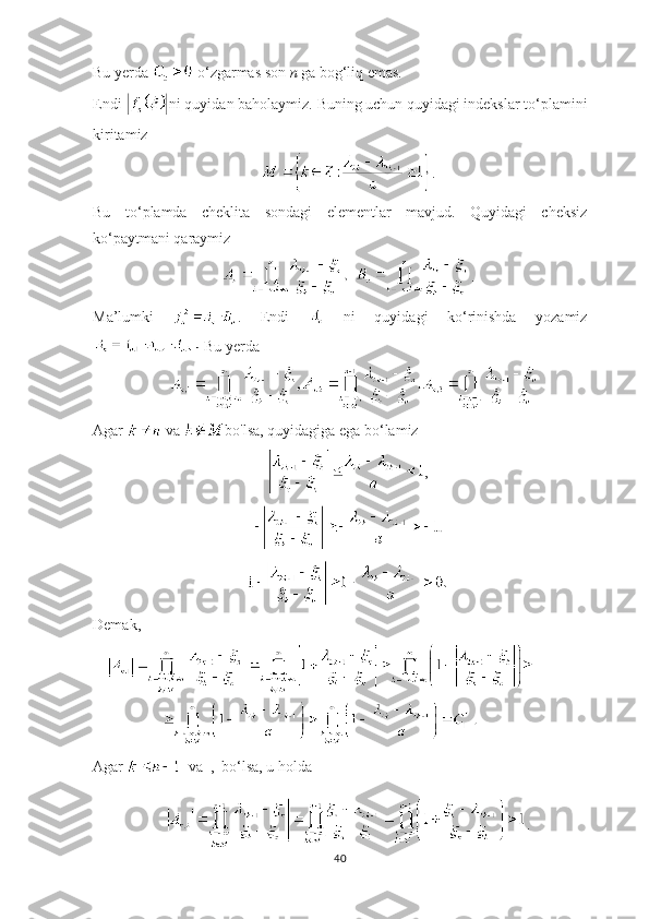 Bu yerda   o ‘ zgarmas son  n   ga bog ‘ liq emas. 
Endi  ni quyidan baholaymiz.  Buning uchun quyidagi indekslar to ‘ plamini
kiritamiz
.
Bu   to ‘ plamda   cheklita   sondagi   elementlar   mavjud.   Quyidagi   cheksiz
ko ‘ paytmani qaraymiz
.
Ma’lumki   .   Endi     ni   quyidagi   ko ‘ rinishda   yozamiz
 Bu yerda
Agar    va  bo'lsa, quyidagiga ega bo ‘ lamiz
,
Demak, 
 
Agar     va  ,  bo ‘ lsa, u holda
.
40 