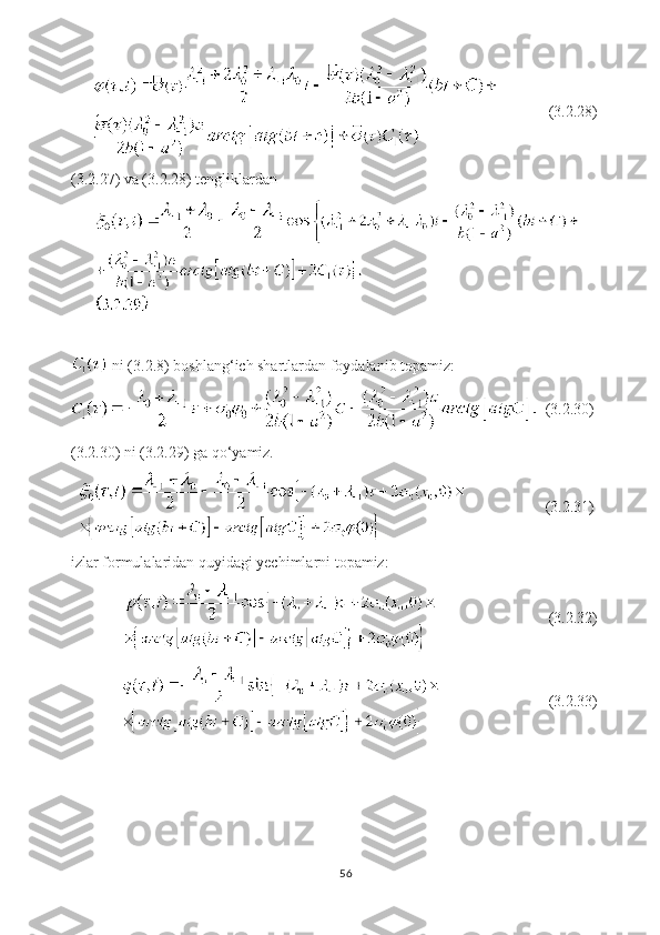                     (3.2.28)
(3.2.27) va (3.2.28) tengliklardan 
                                                                                                                   
  ni (3.2.8) boshlang ‘ ich shartlardan foydalanib topamiz:
   (3.2.30)
(3.2.30) ni (3.2.29) ga qo ‘ yamiz.
                    (3.2.31)
izlar formulalaridan quyidagi yechimlarni topamiz:
                         (3.2.32)
                           (3.2.33)
                                                          
56 