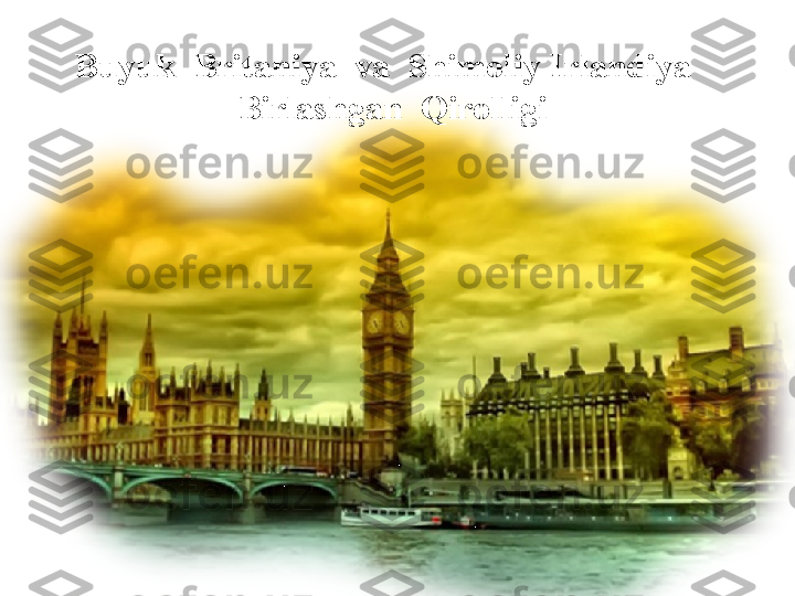 Buyuk  Britaniya  va  Shimoliy Irlandiya   
Birlashgan  Qirolligi 