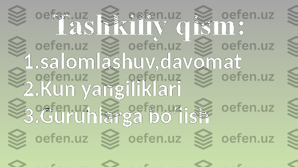 Tashkiliy qism:
1.salomlashuv,davomat
2.Kun yangiliklari
3.Guruhlarga bo’lish 