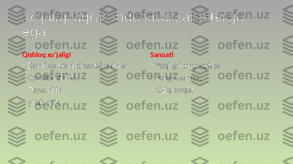 Xo’jaligi agrar-industrial xarakterga 
ega
Qishloq xo’jaligi
•
Donli va texnik(paxta) ekinlar
•
Qorako’lchilik
•
Tuyachilik
•
yilqichilik Sanoati
•
Yoqilg’i-energetika
•
Yengil sanoat
•
Oziq-ovqat 