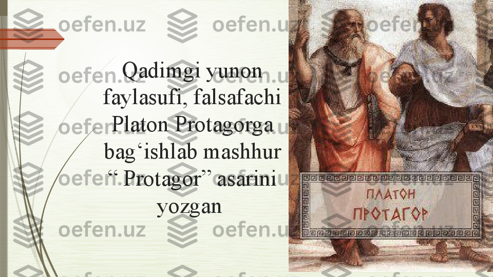 Qadimgi yunon 
faylasufi, falsafachi 
Platon Protagorga 
bag‘ishlab mashhur 
“ Protagor” asarini 
yozgan               