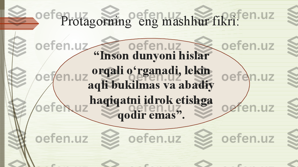 Protagorning  eng mashhur fikri:  
“ Inson dunyoni hislar 
orqali o‘rganadi, lekin 
aqli bukilmas va abadiy 
haqiqatni idrok etishga 
qodir emas”.              