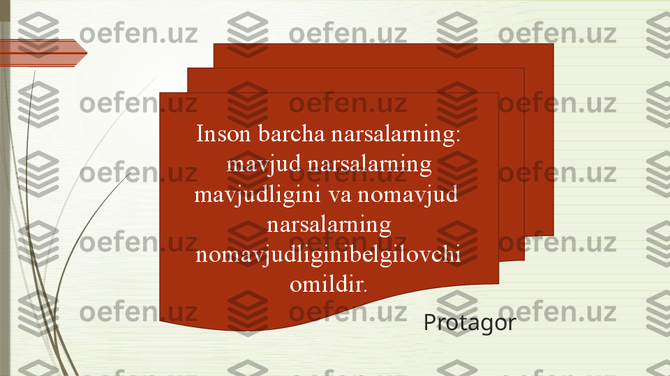                                                 ProtagorInson barcha narsalarning: 
mavjud narsalarning 
mavjudligini va nomavjud  
narsalarning 
nomavjudliginibelgilovchi 
omildir.              