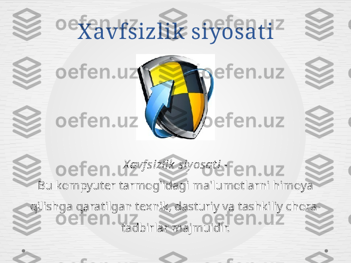 X avfsizlik siyosat i
X avf sizlik  siyosat i -
Bu kompyuter tarmog'idagi ma'lumotlarni himoya 
qilishga qaratilgan texnik, dasturiy va tashkiliy chora-
tadbirlar majmuidir. 