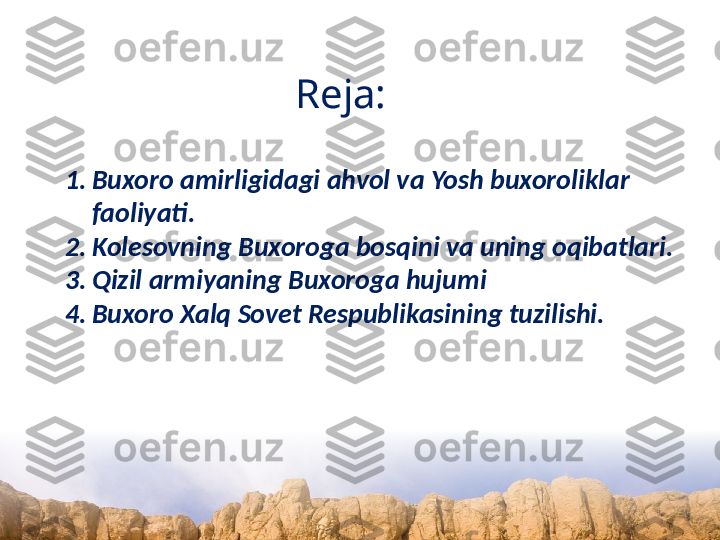 Reja:
1. Buxoro amirligidagi ahvol va Yosh buxoroliklar 
faoliyati. 
2. Kolesovning Buxoroga bosqini va uning oqibatlari. 
3. Qizil armiyaning Buxoroga hujumi
4. Buxoro Xalq Sovet Respublikasining tuzilishi.  