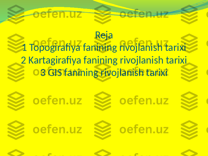 Reja
1 Topogirafiya fanining rivojlanish tarixi
2 Kartagirafiya fanining rivojlanish tarixi
3 GIS fanining rivojlanish tarixi 