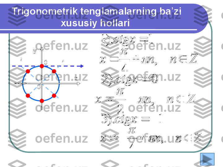 Trigonometrik tenglamalarning ba zi ʼ
xususiy hollari 
1).3 0).2 1).1
 
ctgx ctgxctgx
0
ху
0	
Z	n	n	x				,	
4	
	
	
Z	n	n	x				,	
2	
	
	
Z	n	n	x					,	
4	
	
 1-1	
1	).	3	
0	).	2	
1	).	1	
	

	
ctgx
ctgx
ctgx	
Z	n	n	x				,	
4	
	
	
Z	n	n	x				,	
2	
	
	
Z	n	n	x					,	
4	
	
 