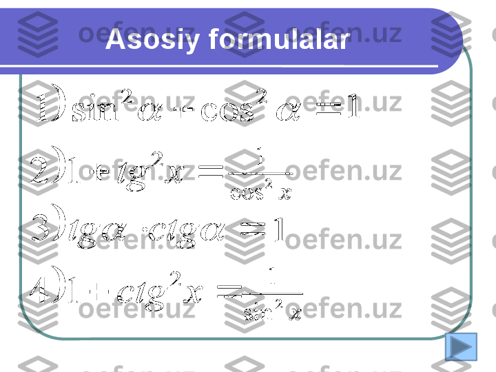 Asosiy f ormulalar


			
		
		
		
x	ctg	
ctg	tg	
x	tg	
2	
2	
2	2	
1	4
3	
1	2	
cos	sin	1	
		
		1	
x	
2	
cos	
1	
1	
x	
2	
sin	
1	



			
		
		
		
x	ctg	
ctg	tg	
x	tg	
2	
2	
2	2	
1	4
3	
1	2	
cos	sin	1	
		
		1	
x
2	cos	
1	
1	
x
2	sin	
1 