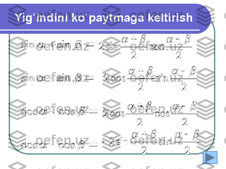 Yig indini ko paytmaga keltirishʻ ʻ
   	
		
		
		
		
		
		
		
		
cos	cos	
cos	cos	
sin	sin	
sin	sin	
2	
cos	
2	
sin	2	
						
2	
sin	
2	
cos	2	
						
2	
cos	
2	
cos	2	
						
2	
sin	
2	
sin	2	
						
			
		
		
		
		
		
		
		
cos	cos	
cos	cos	
sin	sin	
sin	sin	
2	
cos	
2	
sin	2	
						
2	
sin	
2	
cos	2	
						
2	
cos	
2	
cos	2	
						
2	
sin	
2	
sin	2	
						
 