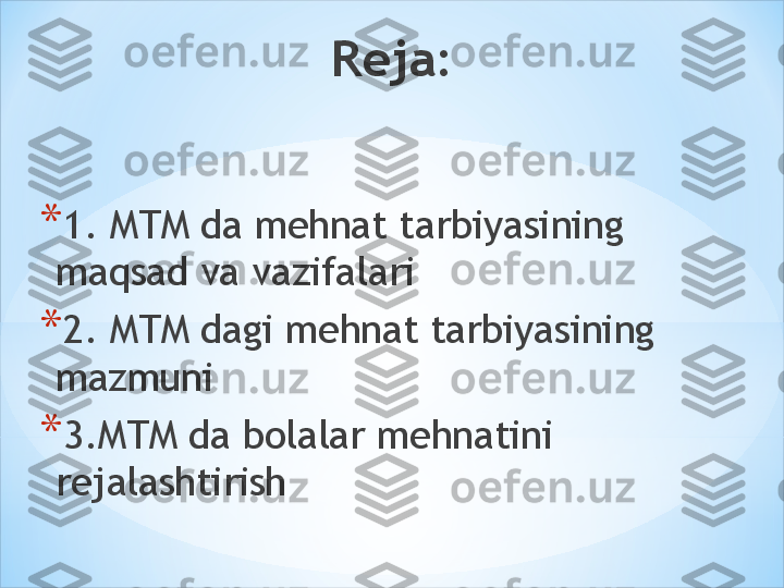 Reja:
* 1. MTM da mehnat tarbiyasining 
maqsad va vazifalari 
* 2. MTM dagi mehnat tarbiyasining 
mazmuni 
* 3.MTM da bolalar mehnatini 
rejalashtirish  