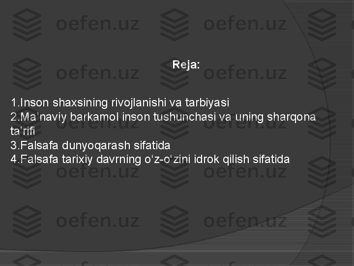 Reja:
 
1. Inson shaxsining rivojlanishi va tarbiyasi
2. Ma’naviy barkamol inson tushunchasi va uning sharqona 
ta’rifi
3. Falsafa dunyoqarash sifatida
4. Falsafa tarixiy davrning o‘z-o‘zini idrok qilish sifatida     