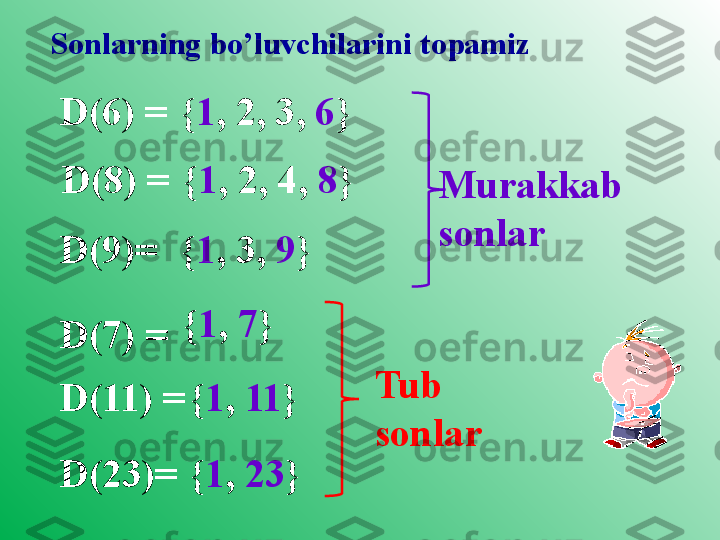 D(6) =Sonlarning bo’luvchilarini topamiz
{ 1 , 2, 3,  6 }
D(8) = { 1 , 2, 4,  8 }
D(9)= { 1 , 3,  9 }
D(7) = { 1 ,  7 }
D(11) = { 1 ,  11 }
D(23)= { 1 ,  23 } Murakkab  
sonlar 
Tub 
sonlar 