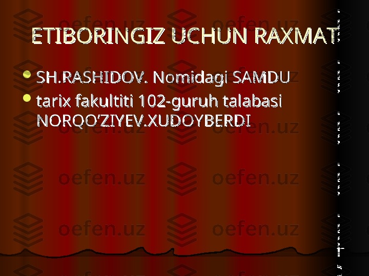 ETIBORINGIZ UCHUN RAXMATETIBORINGIZ UCHUN RAXMAT

SH.RASHIDOV. Nomidagi SAMDU SH.RASHIDOV. Nomidagi SAMDU 

tarix fakultiti 102-guruh talabasi tarix fakultiti 102-guruh talabasi 
NORQO’ZIYEV.XUDOYBERDINORQO’ZIYEV.XUDOYBERDI  