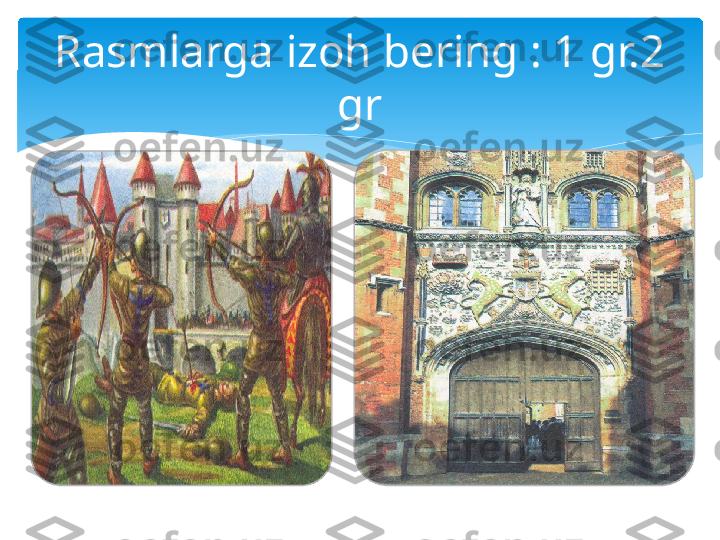 Rasmlarga izoh bering : 1 gr.2 
gr   