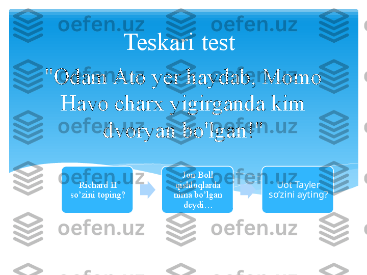 "Odam Ato yer haydab, Momo 
Havo charx yigirganda kim 
dvoryan bo'lgan!" Teskari test
Richard II 
so’zini toping? Jon Boll 
qishloqlarda 
nima bo’lgan 
deydi… Uot Tayler 
so’zini ayting?   