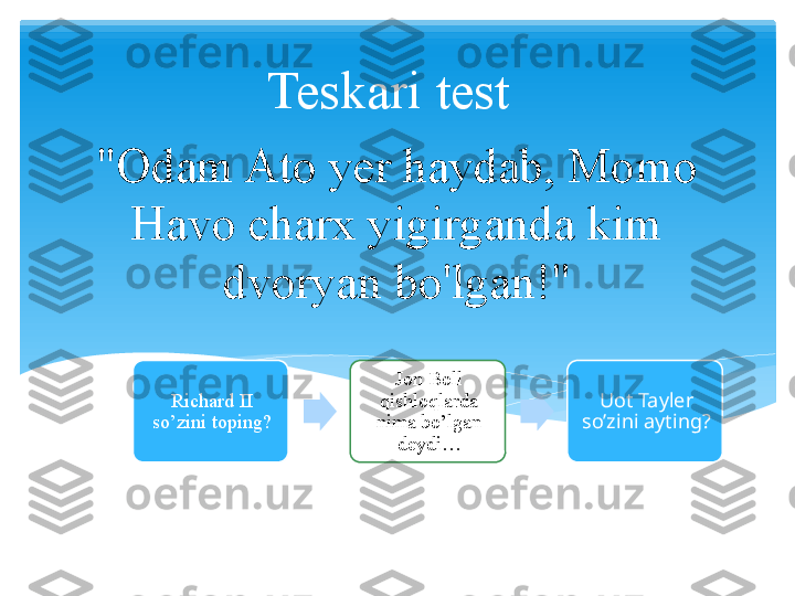 "Odam Ato yer haydab, Momo 
Havo charx yigirganda kim 
dvoryan bo'lgan!" Teskari test
Richard II 
so’zini toping? Jon Boll 
qishloqlarda 
nima bo’lgan 
deydi… Uot Tayler 
so’zini ayting?   