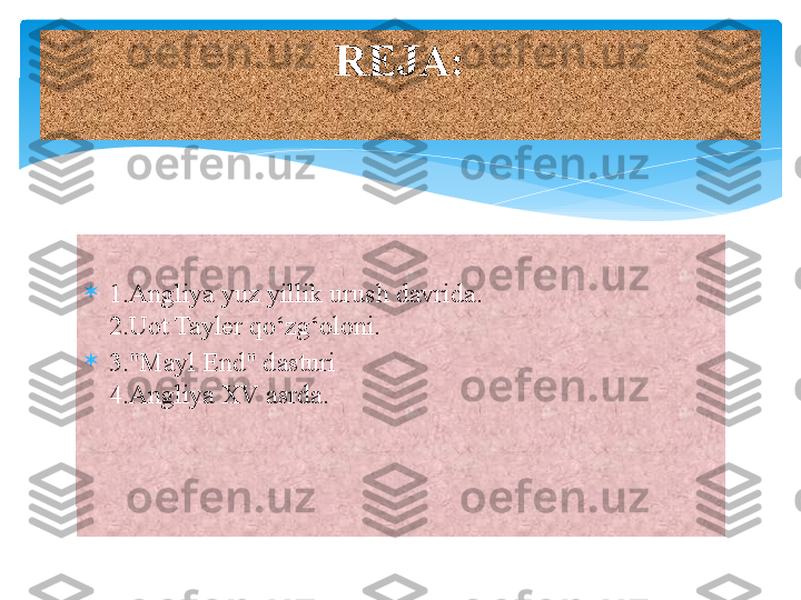 
1.Angliya yuz yillik urush davrida.
2.Uot Tayler qo‘zg‘oloni.

3."Mayl End" dasturi
4.Angliya XV asrda. REJA:   