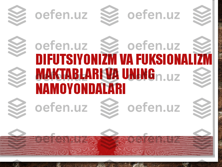 DIFUTSIYONIZM VA FUKSIONALIZM 
MAKTABLARI VA UNING 
NAMOYONDALARI  