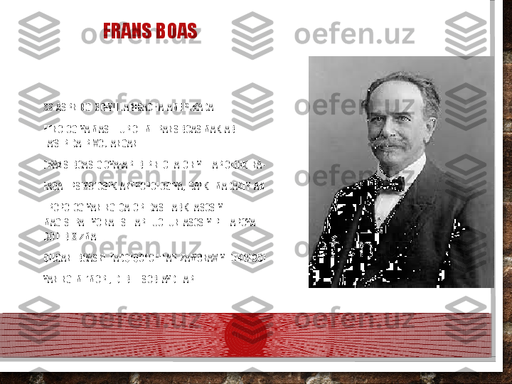 FRANS BOAS
XX  ASRNING  30-YILLARIGACHA  AMERIKADA 
ETNOLOGIYA MASHHUR OLIM FRANS BOAS MAKTABI 
TA’SIRIDA  RIVOJLANGAN.
FRANS  BOAS  G'OYALARI BIR NECHA  O'N YILLAR OLDIN  NA- 
FAQAT  PSIXOLOGIK  ANTROPOLOGIYA,  BALKI  MADANIY  AN 
TROPOLOGIYANING  QATOR  DASTLABKI  ASOSIY  
MAGISTRAL  YO'NALISHLARI  UCHUN  ASOSIY  PILLAPOYA  
BO'LIB  XIZMAT 
QILGAN.  BOASNI  TADQIQOTCHILAR  ZAMONAVIY  ETNOLOGI
 
YANING  ME’MORI,  DEB  HISOBLAYDILAR .  