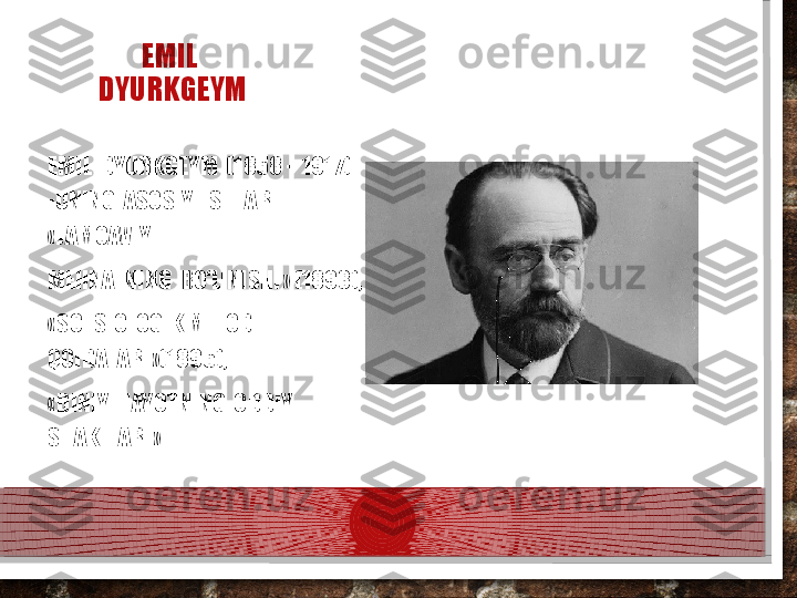 EMIL
 DYURKGEYM
EMIL  DYURKGEYM  (1858 -  1917)  
-UNING  ASOSIY  ISHLARI:  
«JAMOAVIY
MEHNATNING  BO‘LINISHI» (1893), 
«SOTSIOLOGIK METOD 
QOIDALARI»(1895), 
«DINIY  HAYOTNING  ODDIY  
SHAKLLARI»  