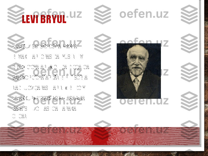 LEVI BRYUL
FRANSUZ  SOTSIOLOGIYA  MAKTA 
BI  VAKILLARI  ORASIDA  LYUSEN LEVI 
BRYUL  G'OYALARI  ALOHIDA  DIQQATGA 
SAZOVOR G'OYALARDAN BIRI HISOBLA	
 
NADI. U O‘Z QARASHLARINI «IBTIDOIY 
TAFAKKUR»  (1930)  NOMLI  ASARIDA 
BATAFSIL  IZOHLASHGA  HARAKAT  
QILGAN.  