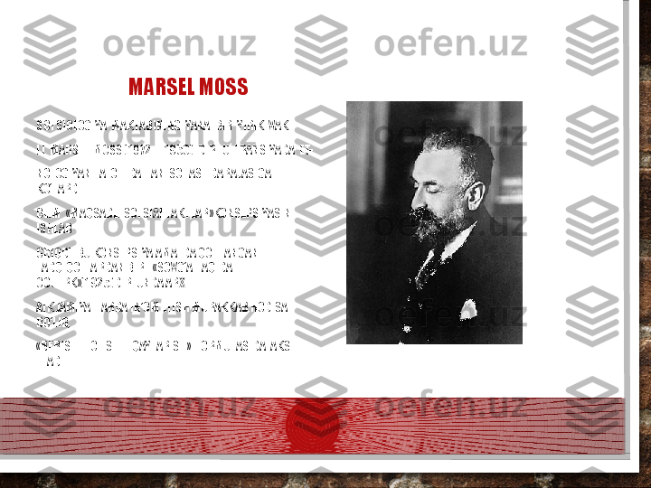 MARSEL MOSS
SOTSIOLOGIYA  MAKTABINING  YANA  BIR  YIRIK  VAKI- 
LI  MARSEL  MOSS (1872  -  1950)  DIR.  U  FRANSIYADA  ET- 
NOLOGIYANI  ALOHIDA  FAN  SOHASI  DARAJASIGA  
KO‘TARDI. 
OLIM  «MAQSADLI SOTSIAL FAKTLAR»KONSEPSIYASINI 
ISHLAB 
CHIQDI. BU KONSEPSIYA AMALDA QO'LLANGAN 
TADQIQOTLARDAN BIRI  «SOVG‘A HAQIDA 
OCHERK»(1925)DIR. UNDA ARX- 
AIK JAMIYATLARDA IN’OM ETISH MURAKKAB HODISA 
BO‘LIB, 
«BERISH  -  OLISH  -  QAYTARISH»  FORMULASIDA  AKS  
ETADI.  