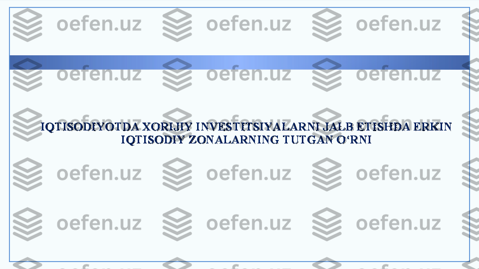  
 
IQTISODIYOTDA XORIJIY INVESTITSIYALARNI JALB ETISHDA ERKIN IQTISODIYOTDA XORIJIY INVESTITSIYALARNI JALB ETISHDA ERKIN 
IQTISODIY ZONALARNING TUTGAN O‘RNIIQTISODIY ZONALARNING TUTGAN O‘RNI  