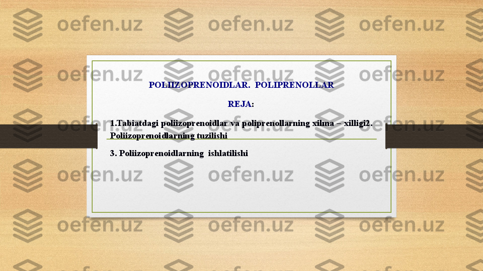 POLIIZOPRENOIDLAR.  POLIPRENOLLAR
REJA :
1.Tabiatdagi poliizoprenoidlar va poliprenollarning xilma – xilligi2. 
Poliizoprenoidlarning tuzilishi
3. Poliizoprenoidlarning  ishlatilishi 