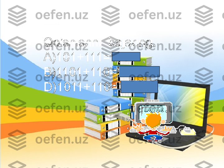 Qo’shishni  bajaring.
A)101+111=1100
B)1101+110=10011
D)1011+110=10001 