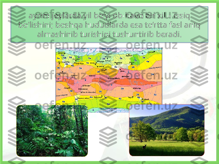 ayrim joylarda yil bo‘yi ob-havo bir xil – issiq 
bo‘lishini; boshqa hududlarda esa to‘rtta fasl aniq 
almashinib turishini tushuntirib beradi.   