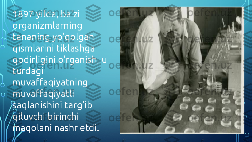 1897 yilda, ba'zi 
organizmlarning 
tananing yo'qolgan 
qismlarini tiklashga 
qodirligini o'rganish, u 
turdagi 
muvaffaqiyatning 
muvaffaqiyatli 
saqlanishini targ'ib 
qiluvchi birinchi 
maqolani nashr etdi.  