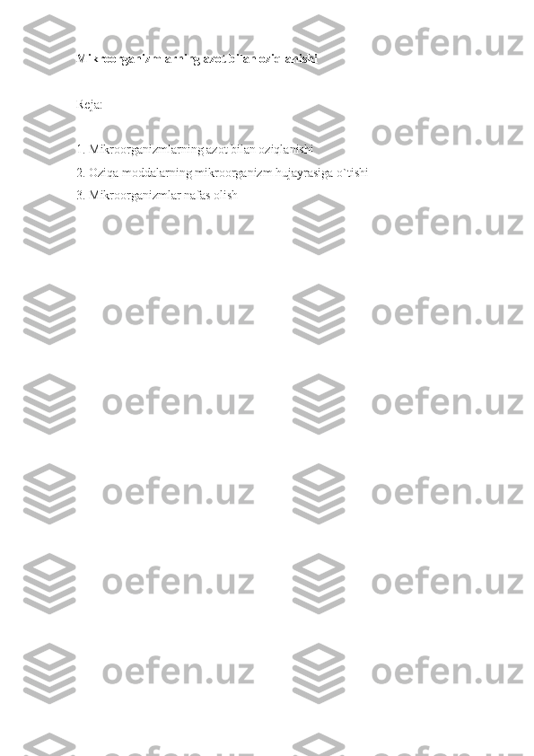 Mikroorganizmlarning azot bilan oziqlanishi
Reja:
1. Mikroorganizmlarning azot bilan oziqlanishi
2. Oziqa moddalarning mikroorganizm hujayrasiga o`tishi
3. Mikroorganizmlar nafas olish 