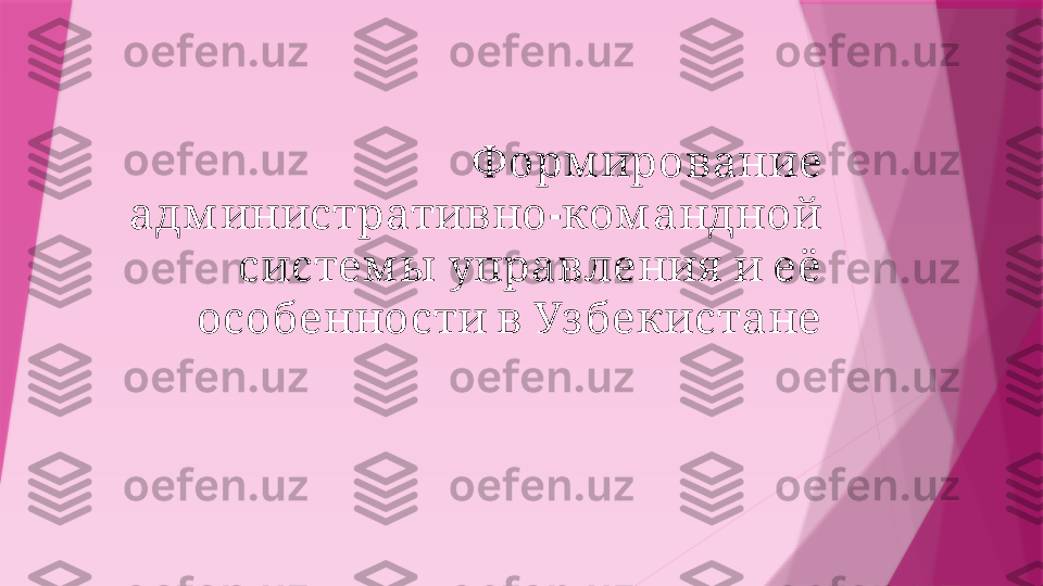  Ф орм ирование
-  	
адм инистративно ком андной
       	
систем ы управления и её
   	
особенности в Уз бекистане                   