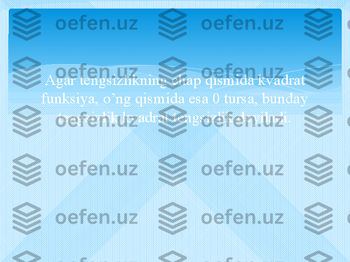 Agar tengsizlikning chap qismida kvadrat 
funksiya, o’ng qismida esa 0 tursa, bunday 
tengsizlik kvadrat tengsizlik deyiladi.   