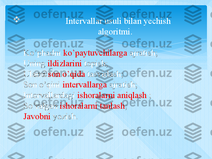 
Intervallar usuli bilan yechish 
     algoritmi.
Ko’phadni  ko’paytuvchilarga  ajratish;
Uning  ildizlarini  topish;
Ularni  son o’qida  tasvirlash;
Son o’qini  intervallarga  ajratish;
Intervallardagi  ishoralarni aniqlash  ;
So’ralgan  ishoralarni tanlash ;
Javobni  yozish.   