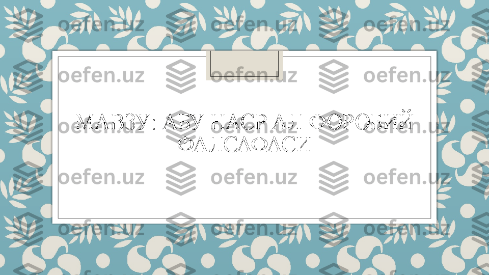 МАВЗУ :  АБУ НАСР АЛ-ФОРОБИЙ 
ФАЛСАФАСИ   