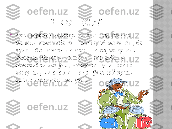 РЕФЛЕКСИЯ

Дар  араёни муло от кардан худро дар ҷ қ
мав еи  амсу батон тасаввурб мекунед
қ ҳ ҳ ,  ба 
худаш бо назари дигарон ниго  мекунад	
ҳ .  
Масалан ба  амкурсаш ин курта ба ту 	
ҳ
намезибад мег яд	
ӯ ,  дуюм ки чунин фикр 
мекунад ,  ки агар ин тавр г ям вай  асад 	
ӯ ҳ
карда истодааст мег яд	
ӯ .  